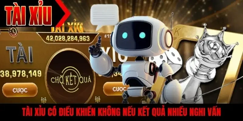 Tài xỉu có điều khiển không nếu kết quả nhiều nghi vấn